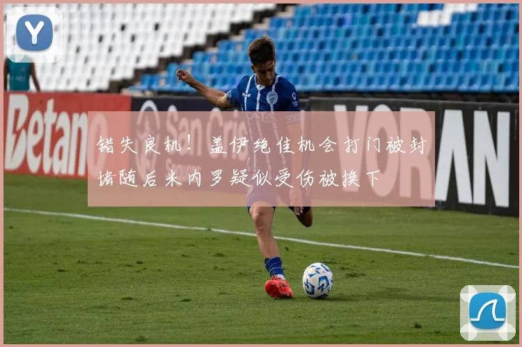 错失良机！盖伊绝佳机会打门被封堵随后米内罗疑似受伤被换下