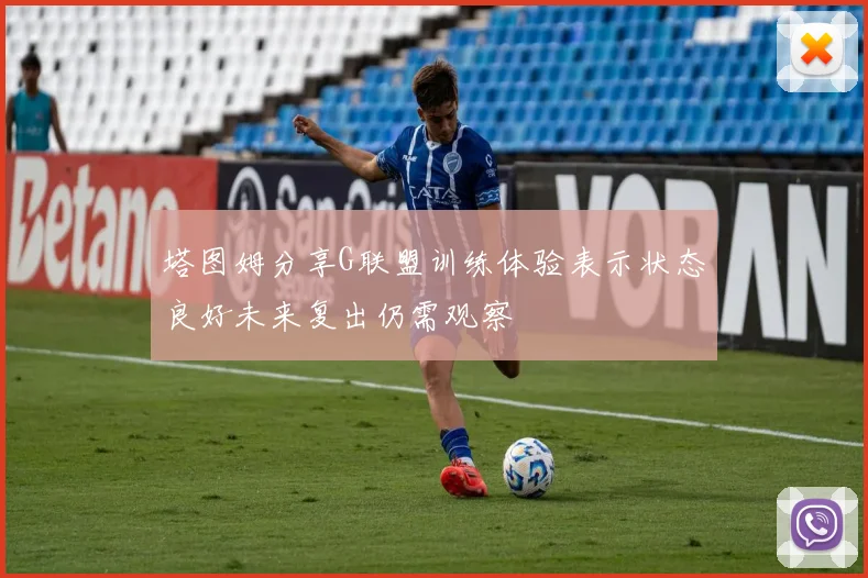 塔图姆分享G联盟训练体验表示状态良好未来复出仍需观察