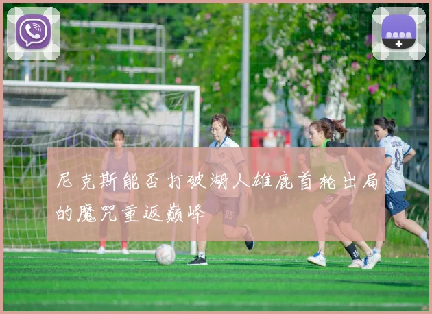 尼克斯能否打破湖人雄鹿首轮出局的魔咒重返巅峰