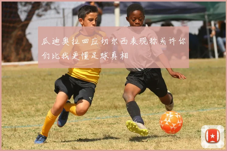 瓜迪奥拉回应切尔西表现称或许你们比我更懂足球真相