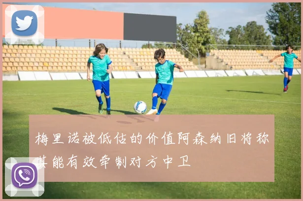 梅里诺被低估的价值阿森纳旧将称其能有效牵制对方中卫