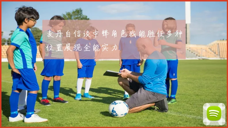 麦丹自信谈中锋角色我能胜任多种位置展现全能实力
