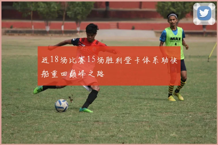 近18场比赛15场胜利登卡体系助快船重回巅峰之路