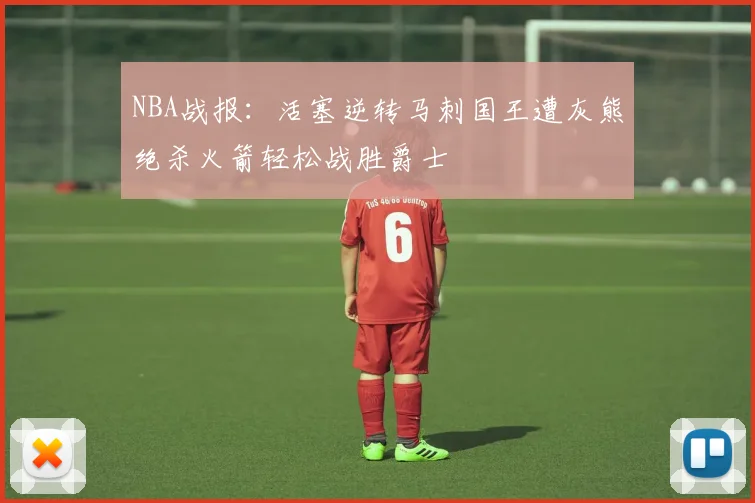 NBA战报：活塞逆转马刺国王遭灰熊绝杀火箭轻松战胜爵士