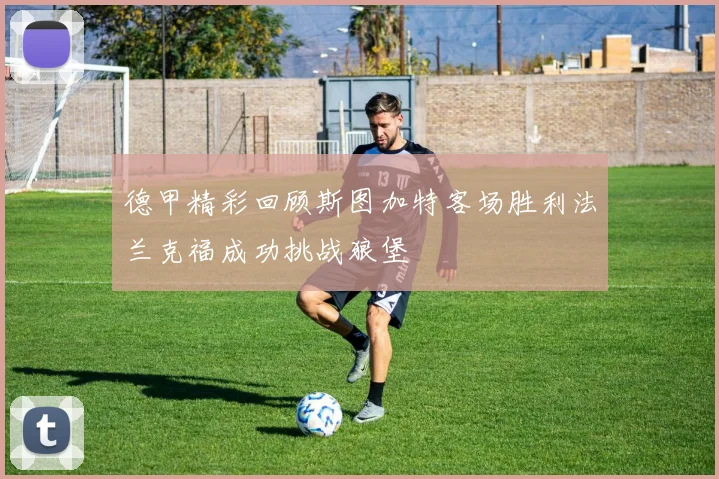 德甲精彩回顾斯图加特客场胜利法兰克福成功挑战狼堡