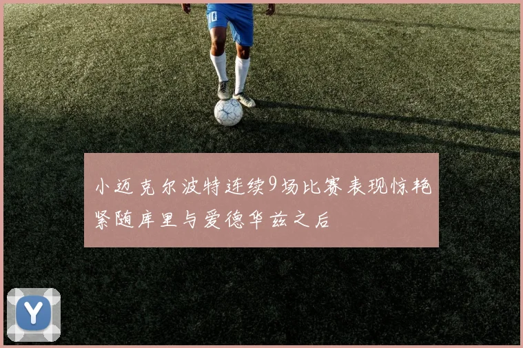 小迈克尔波特连续9场比赛表现惊艳紧随库里与爱德华兹之后
