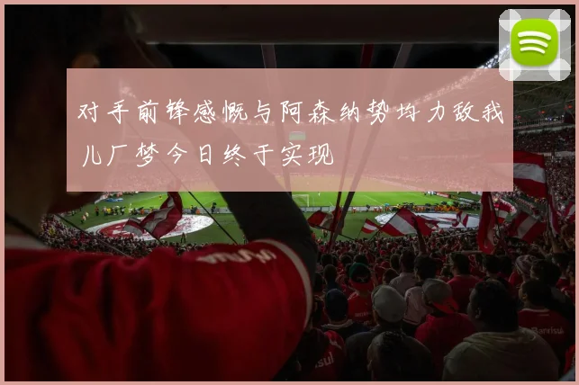 对手前锋感慨与阿森纳势均力敌我儿厂梦今日终于实现