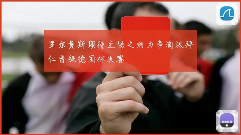 罗尔费斯期待主场之利力争淘汰拜仁晋级德国杯决赛