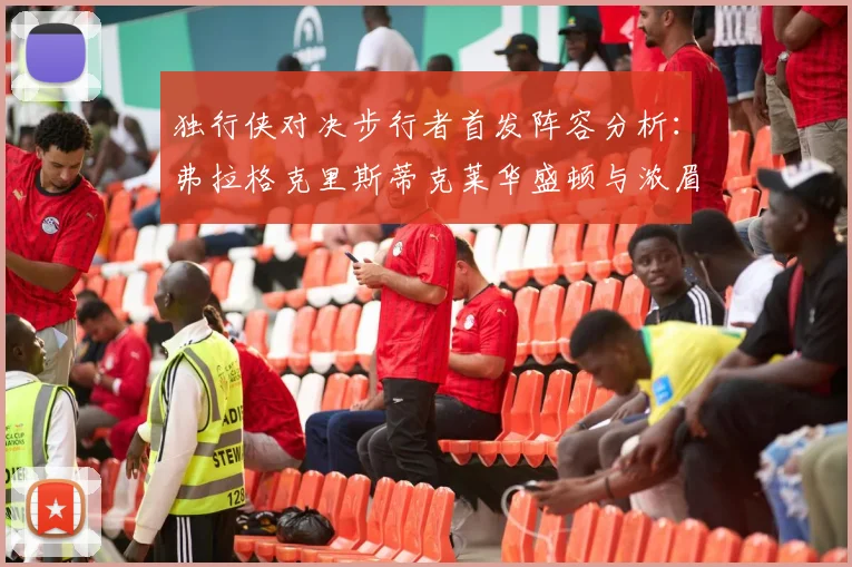 独行侠对决步行者首发阵容分析：弗拉格克里斯蒂克莱华盛顿与浓眉的精彩对决