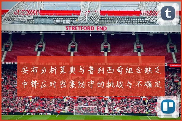 安布分析莱奥与普利西奇组合缺乏中锋应对密集防守的挑战与不确定性