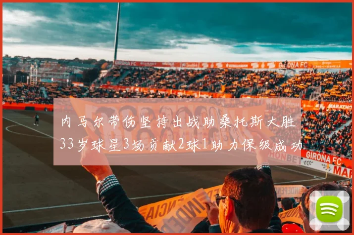 内马尔带伤坚持出战助桑托斯大胜33岁球星3场贡献2球1助力保级成功